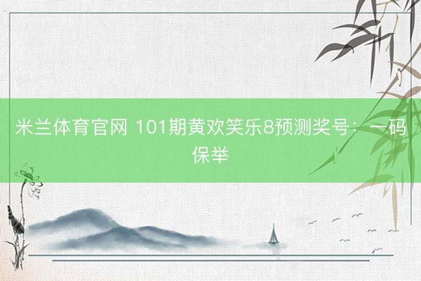 米兰体育官网 101期黄欢笑乐8预测奖号：一码保举